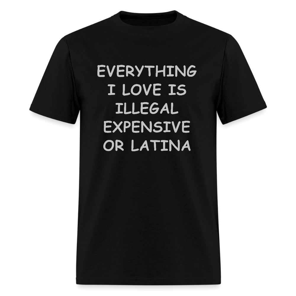 Everything I Love Is Illegal Expensive or Latina T-Shirt Color: black