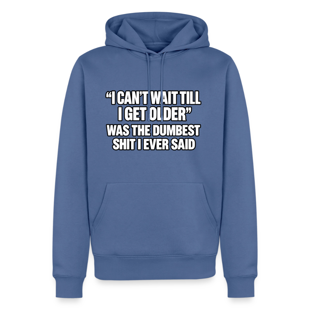 I Can’t Wait Till I Get Older Was the Dumbest Shit I Ever Said – Funny Premium Hoodie Color: stone blue