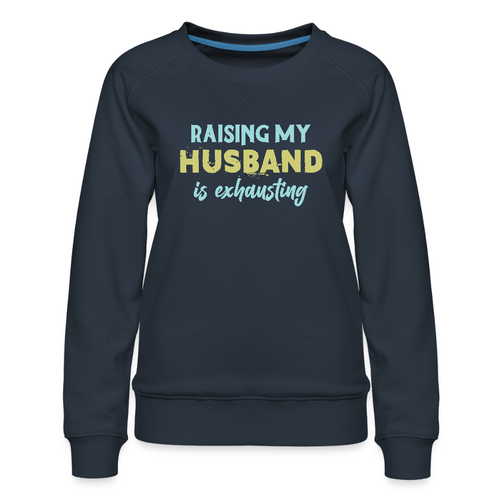 Raising My Husband is Exhausting Women’s Premium Sweatshirt - navy