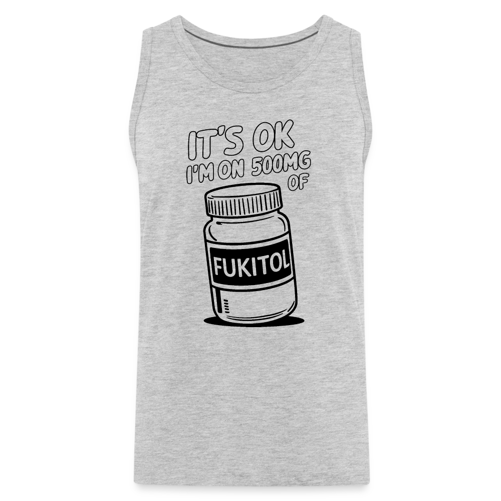 It's Ok I'm On 500mg of Fukitol Men’s Premium Tank Top Color: heather gray
