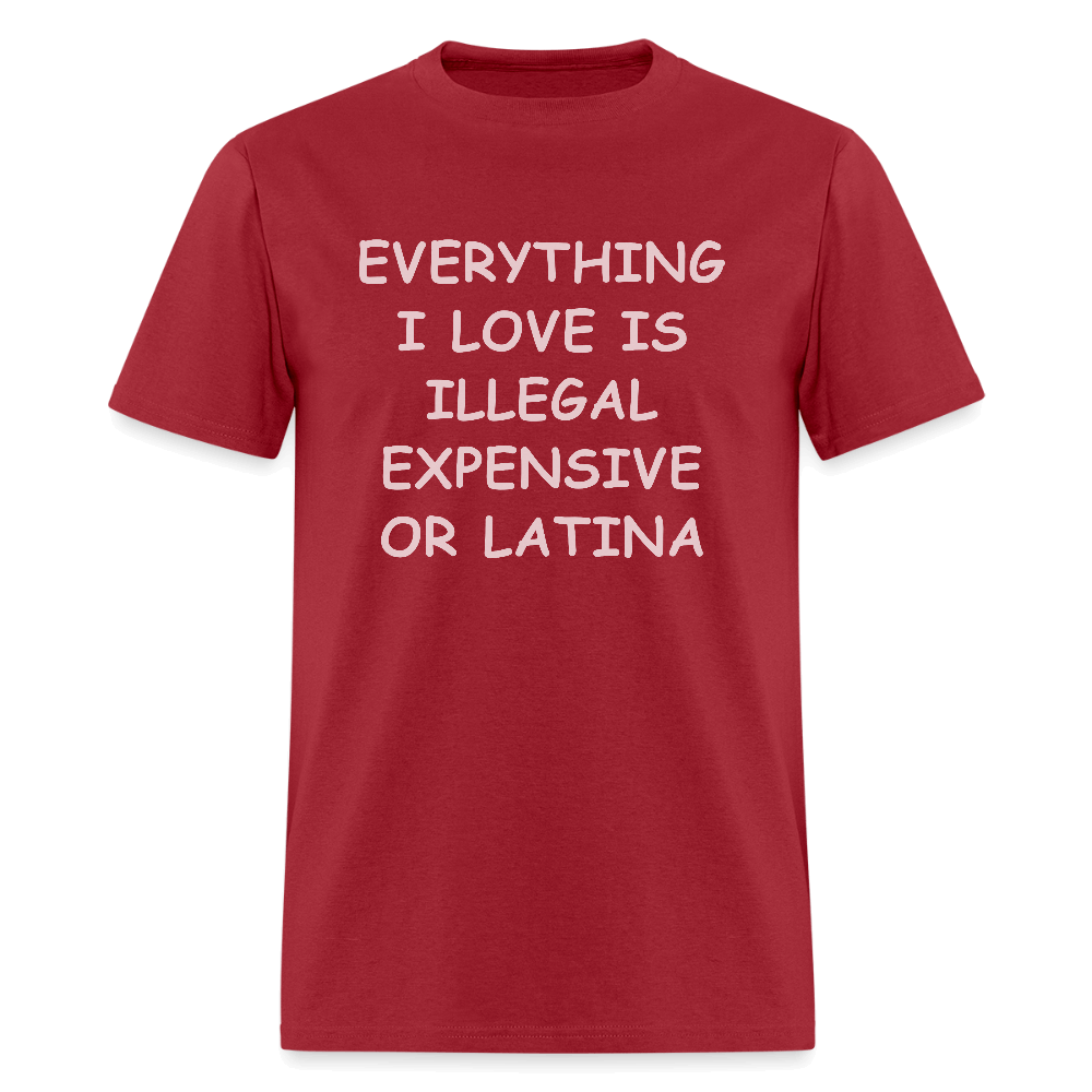 Everything I Love Is Illegal Expensive or Latina T-Shirt Color: dark red