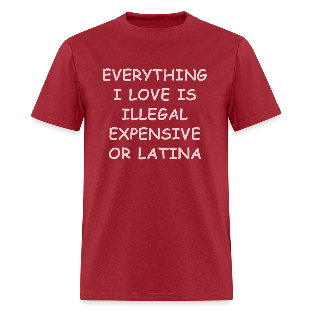 Everything I Love T-Shirt - Expensive Illegal or Latina - dark red