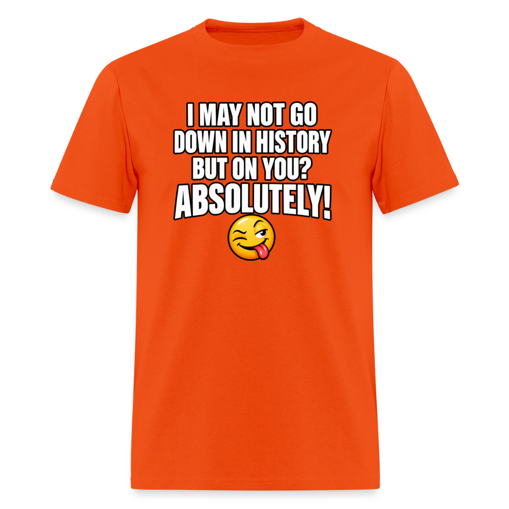 I May Not Go Down in History But On You Definitely T-Shirt Color: Orange