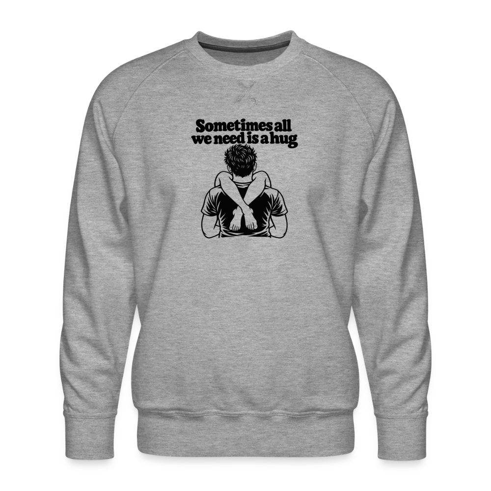 Sometimes All We Need Is a Hug Men’s Premium Sweatshirt - heather grey