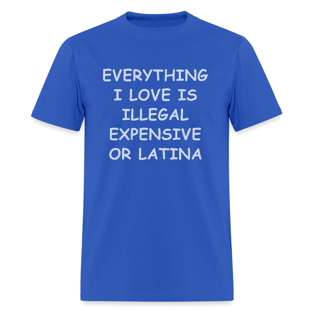 Everything I Love Is Illegal Expensive or Latina T-Shirt Color: royal blue