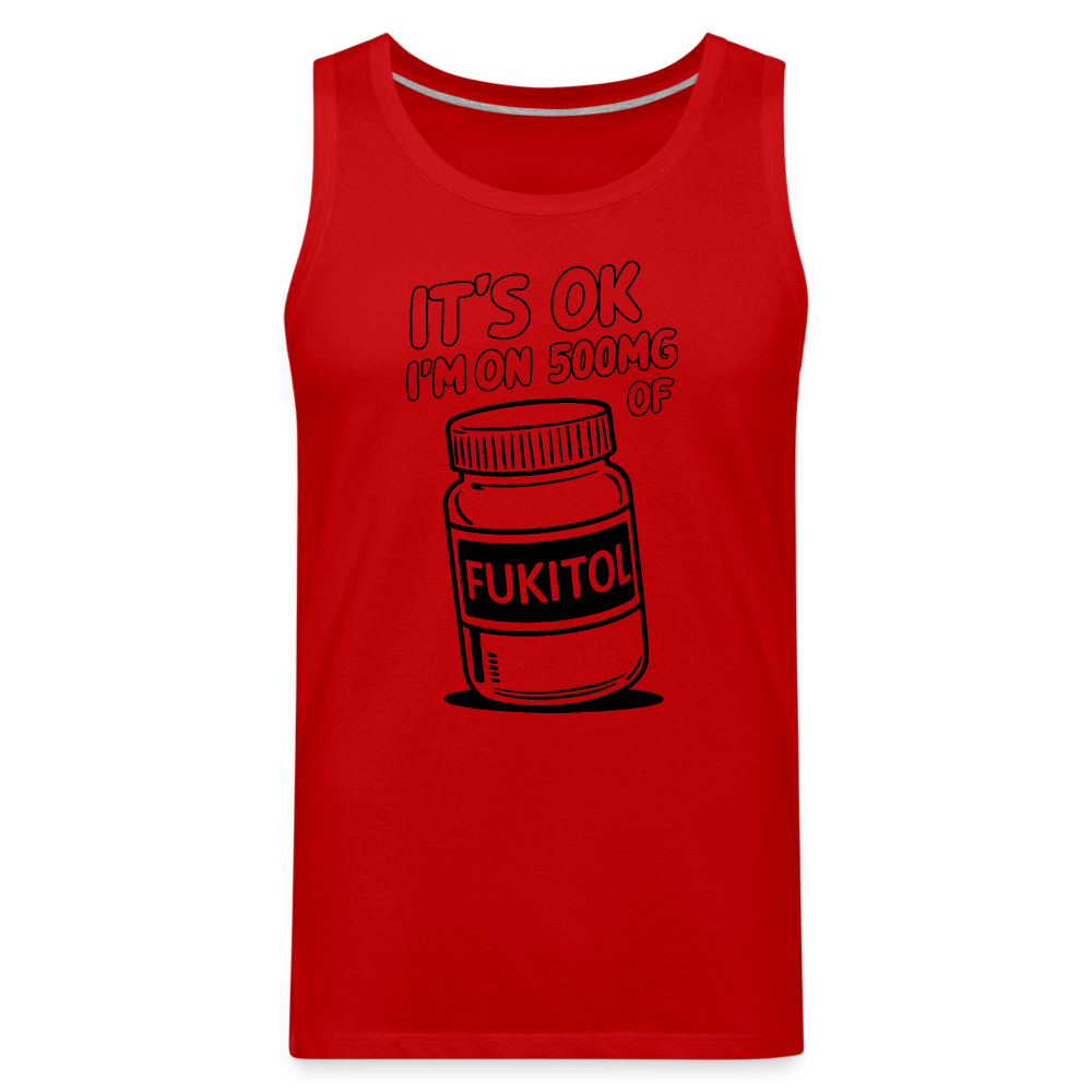 It's Ok I'm On 500mg of Fukitol Men’s Premium Tank Top Color: red