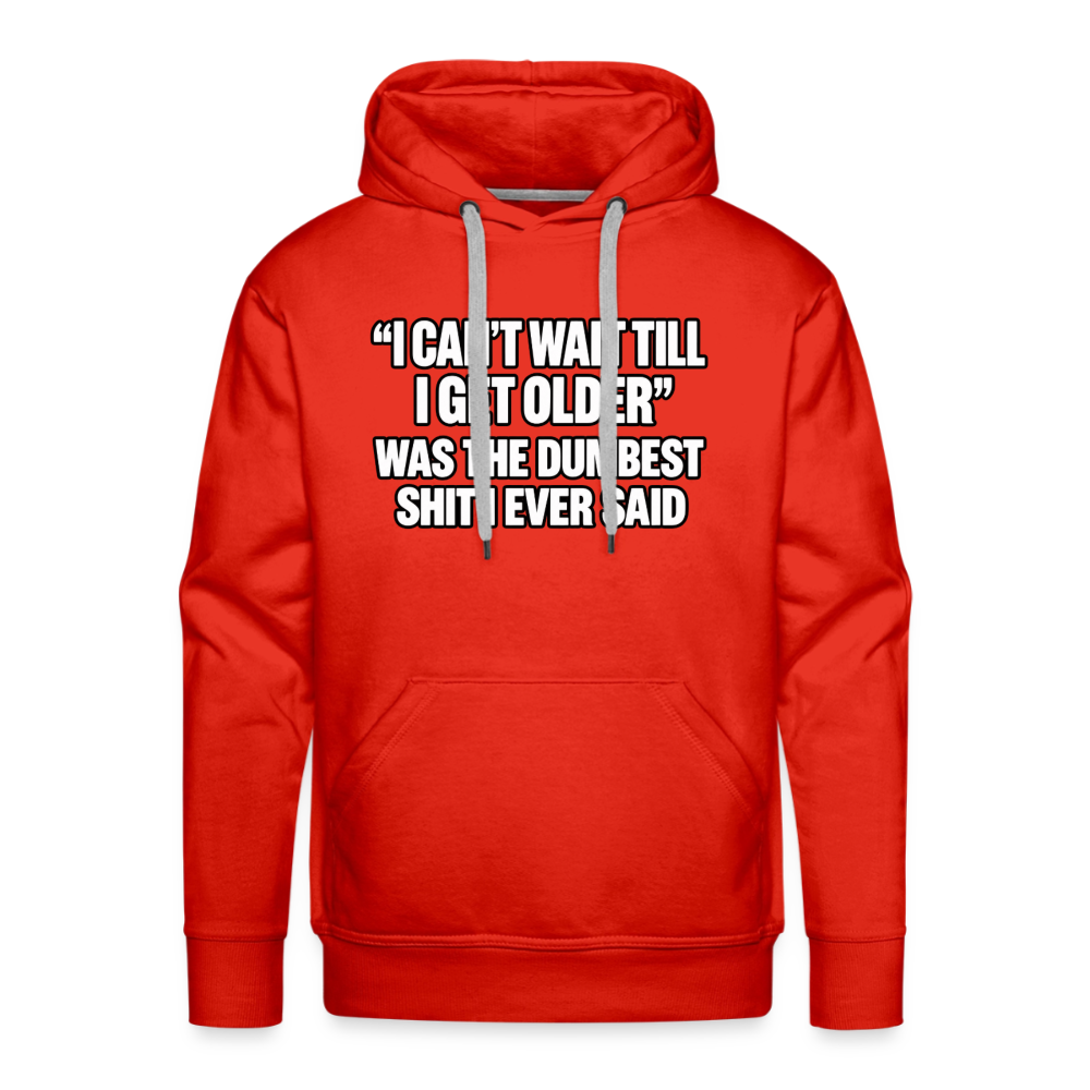 I Can’t Wait Till I Get Older Was the Dumbest Shit I Ever Said – Funny Premium Hoodie Color: Red