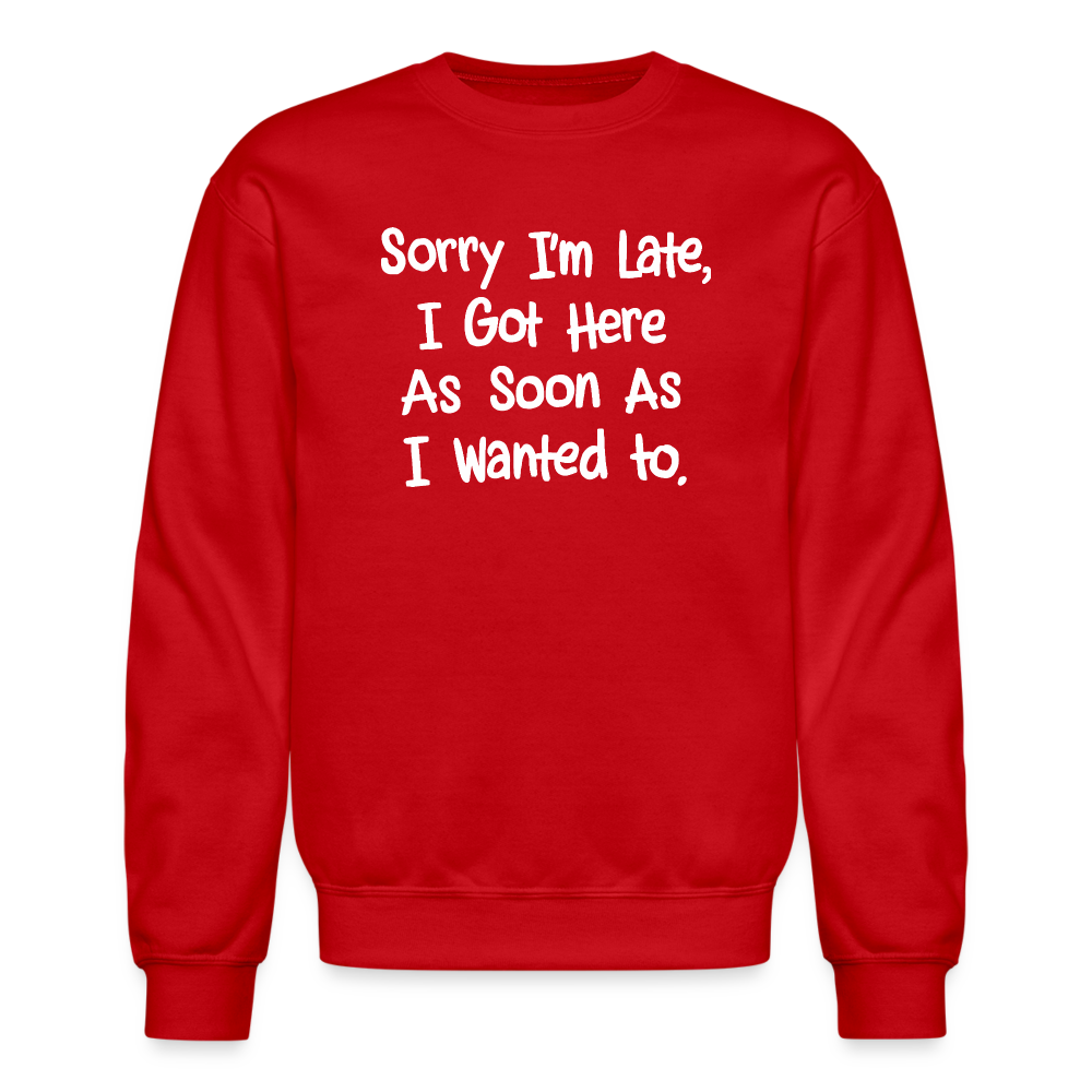 Sorry I'm Late, Got Here As Soon As I Wanted Sweatshirt Color: red