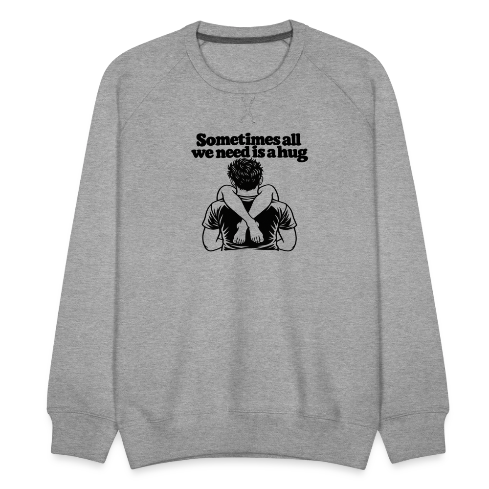 Sometimes All We Need Is a Hug Men’s Premium Sweatshirt - heather grey