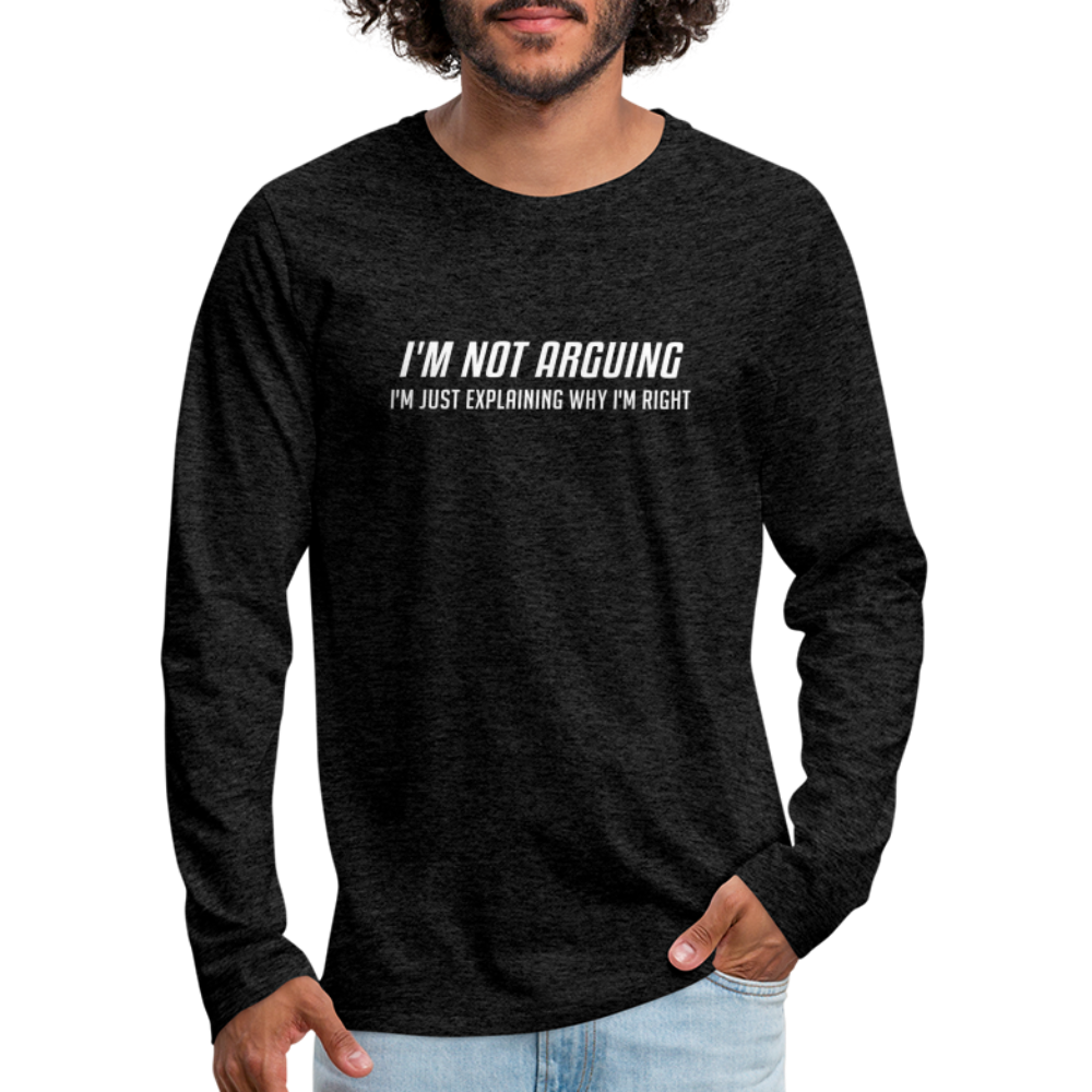 I'm Not Arguing I'm Just Explaining Why I'm Right Men's Premium Long Sleeve T-Shir - charcoal grey