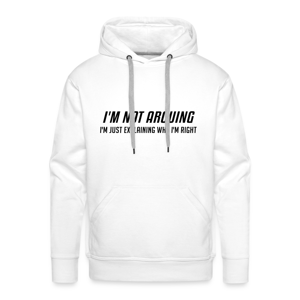 I'm Not Arguing I'm Just Explaining Why I'm Right Men’s Premium Hoodie - white