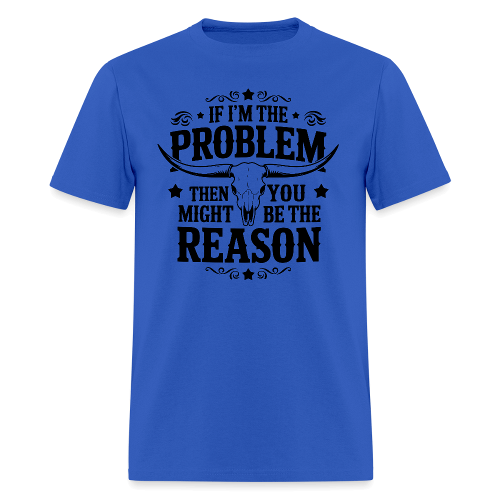 If I'm The Problem Then You Might Be The Reason T-Shirt - royal blue