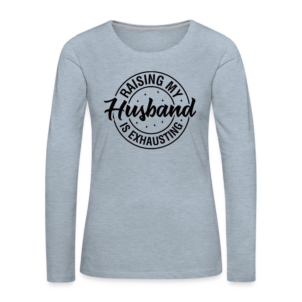 Raising My Husband is Exhausting Women's Premium Long Sleeve T-Shirt - heather ice blue