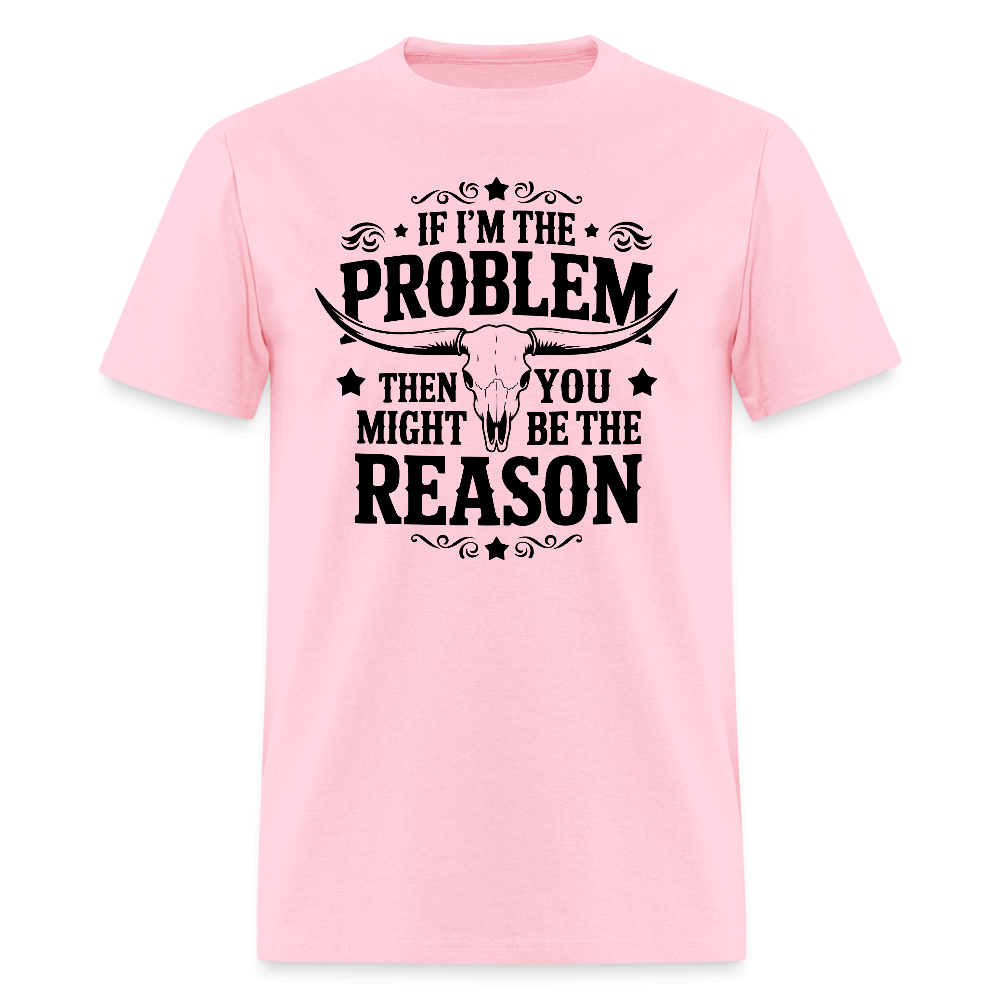 If I'm The Problem Then You Might Be The Reason T-Shirt - pink