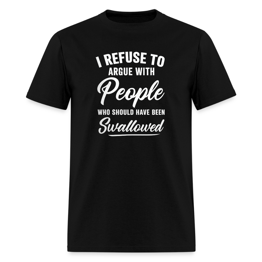 I Refuse To Argue With People Who Should Have Been Swallowed T-Shirt (Adult Humor) Color: black