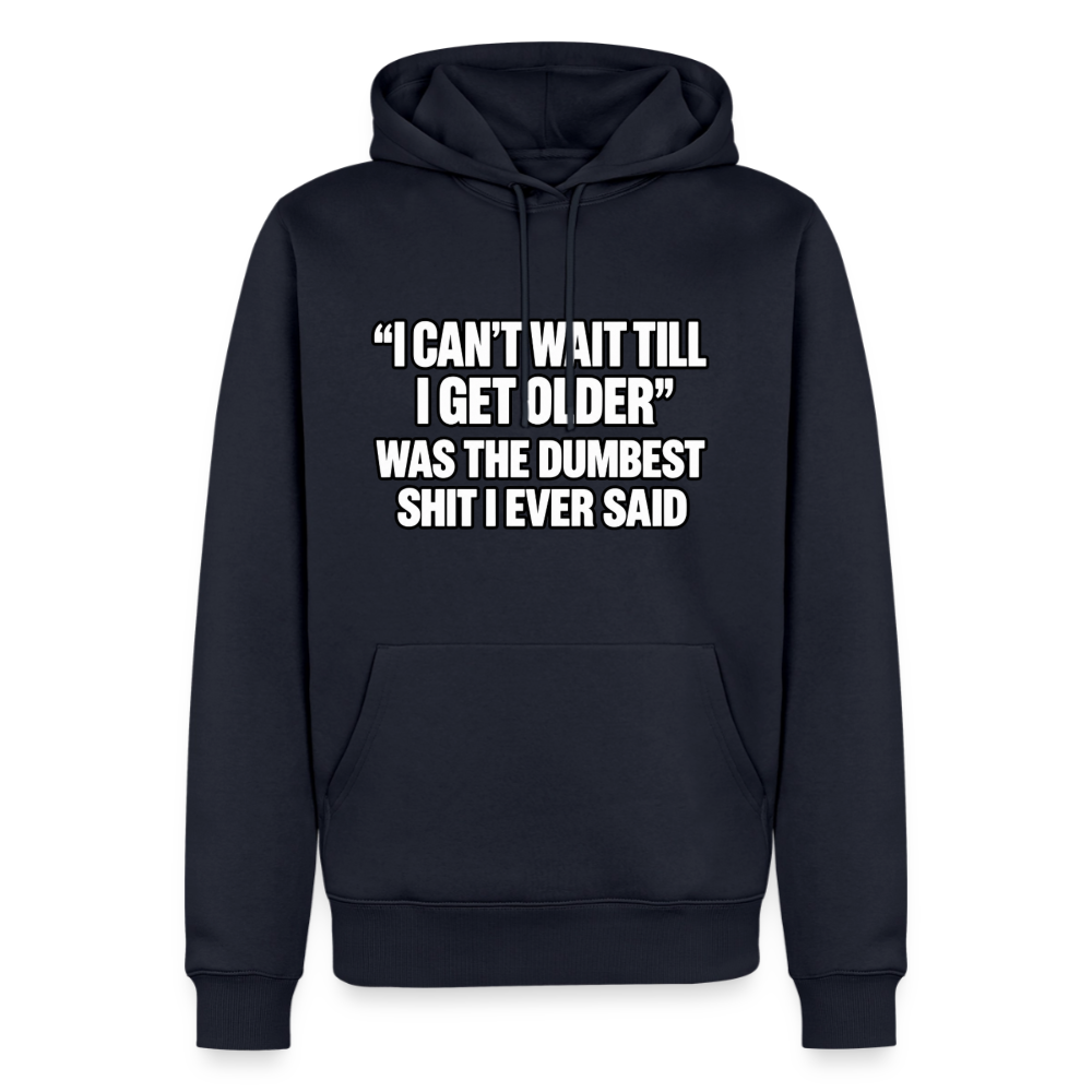 I Can’t Wait Till I Get Older Was the Dumbest Shit I Ever Said – Funny Premium Hoodie Color: Navy
