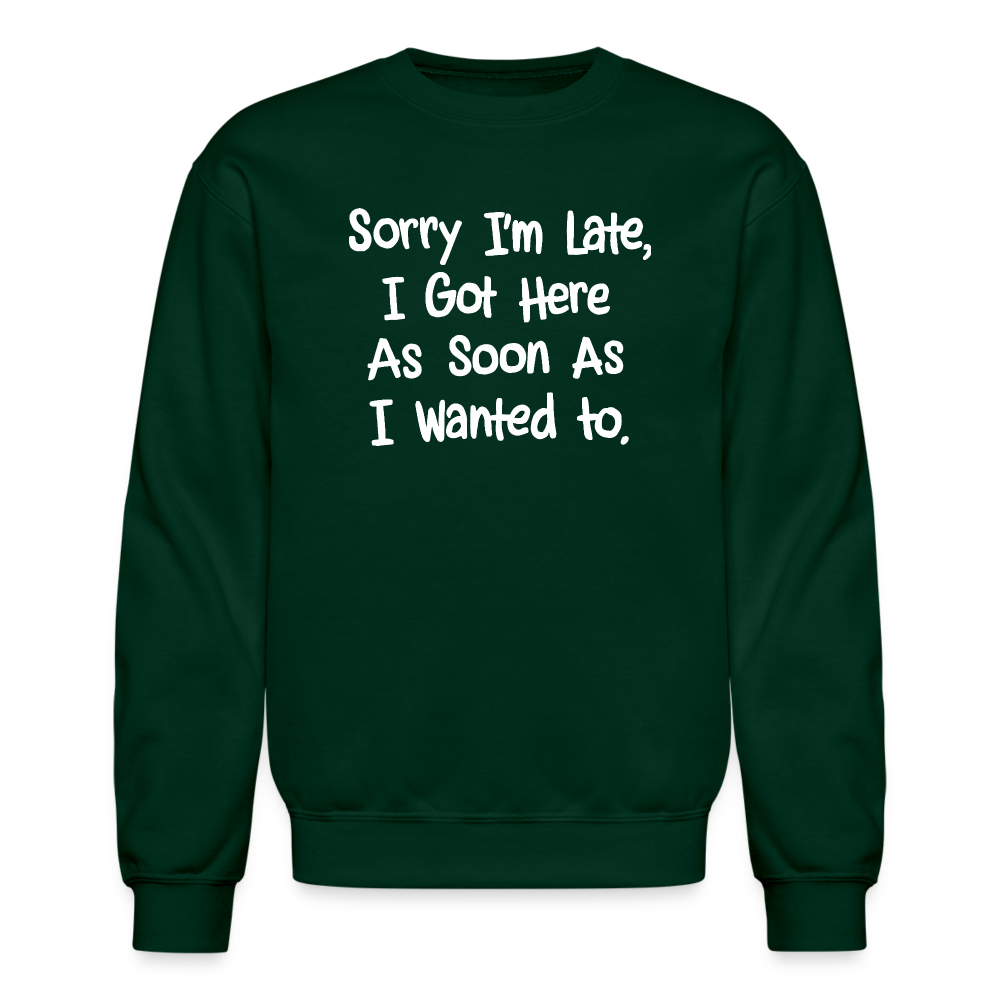 Sorry I'm Late, Got Here As Soon As I Wanted Sweatshirt Color: forest green