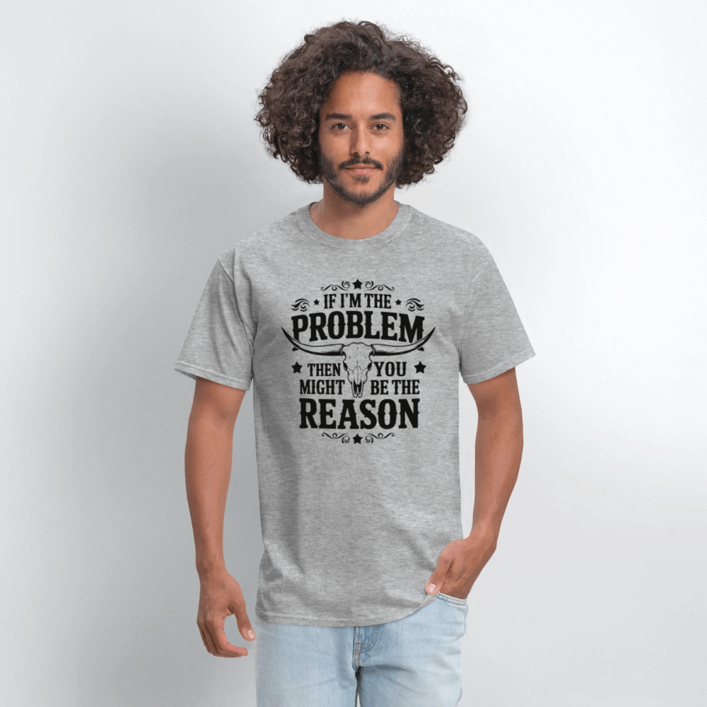 If I'm The Problem Then You Might Be The Reason T-Shirt - heather gray