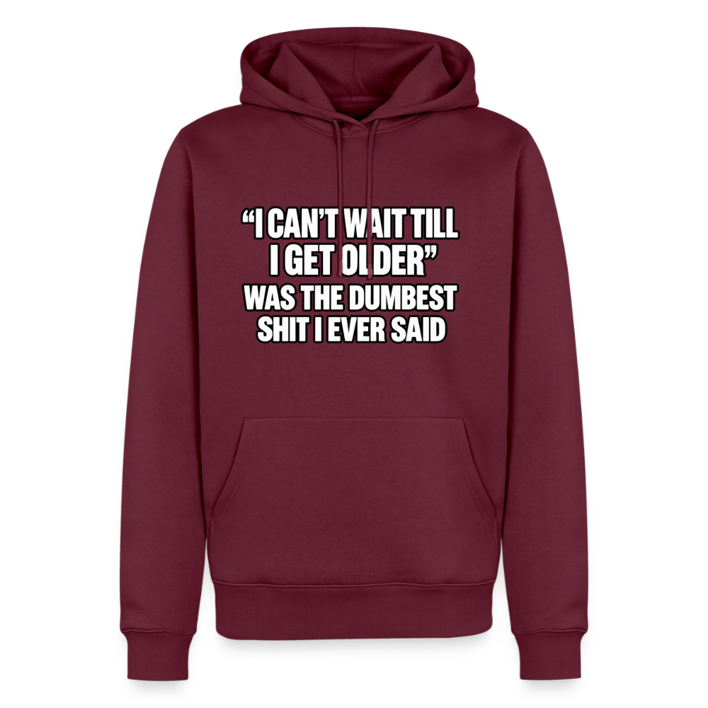 I Can’t Wait Till I Get Older Was the Dumbest Shit I Ever Said – Funny Premium Hoodie Color: Burgundy