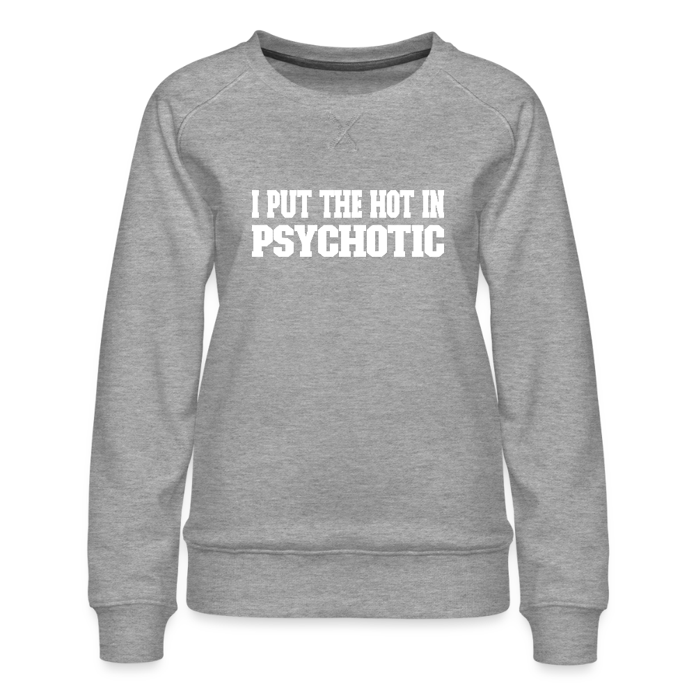 I Put The HOT in PsycHOTic Women’s Premium Sweatshirt Color: heather grey