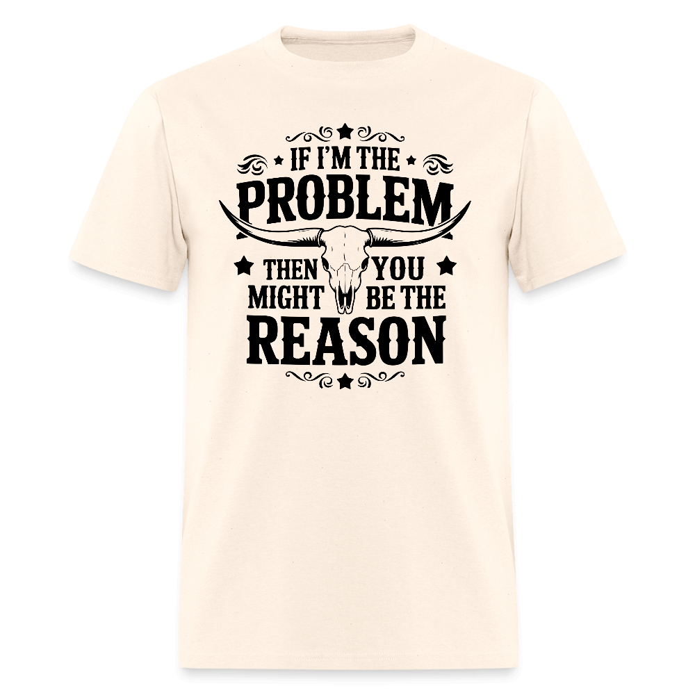 If I'm The Problem Then You Might Be The Reason T-Shirt - natural