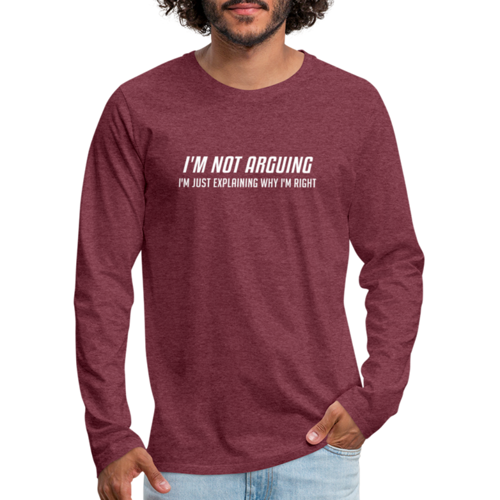 I'm Not Arguing I'm Just Explaining Why I'm Right Men's Premium Long Sleeve T-Shir - heather burgundy