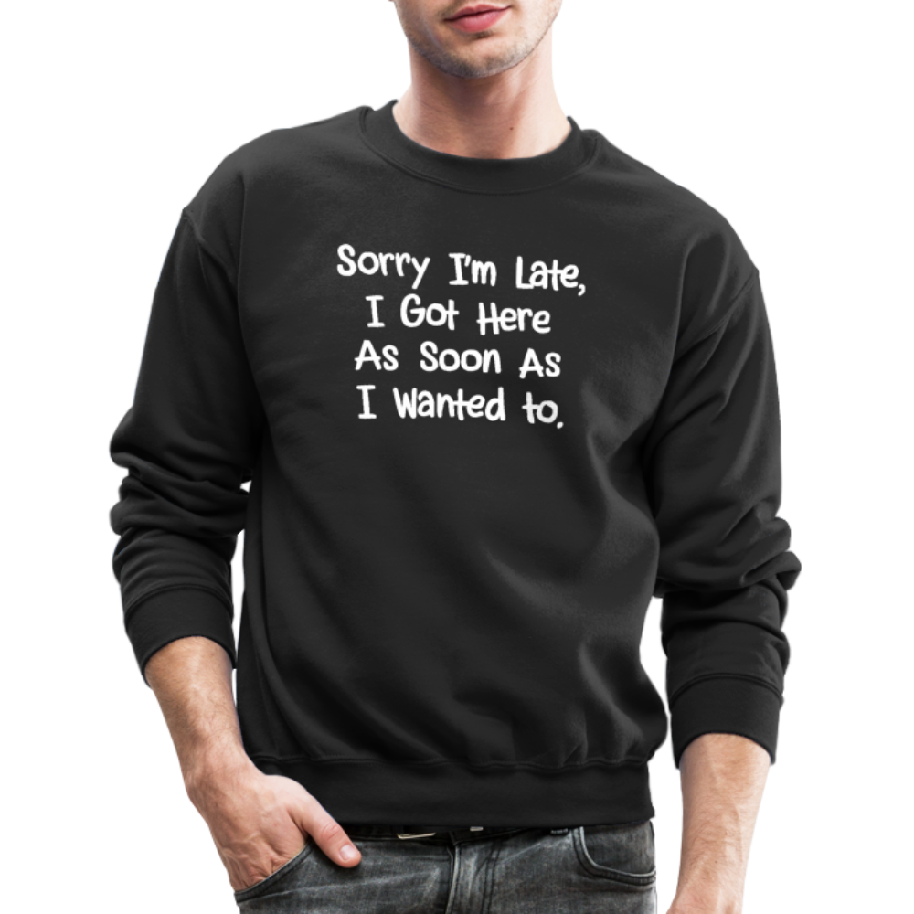Sorry I'm Late, Got Here As Soon As I Wanted Sweatshirt Color: black