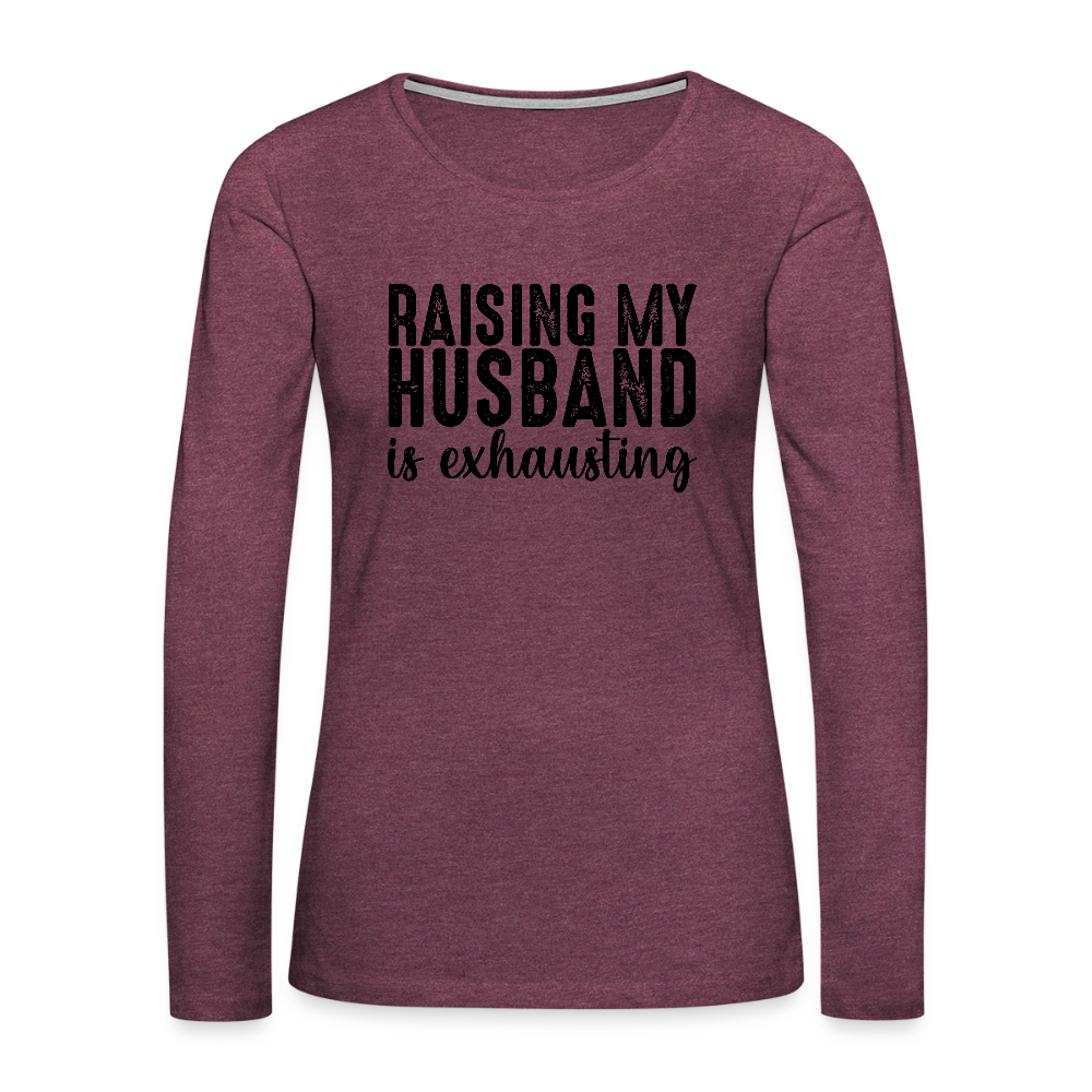 Raising My Husband is Exhausting Women's Premium Long Sleeve T-Shirt - heather burgundy