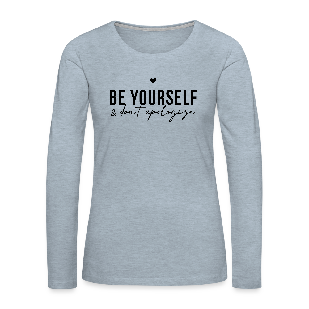 Be Yourself & Don't Apologize Women's Premium Long Sleeve T-Shirt - heather ice blue