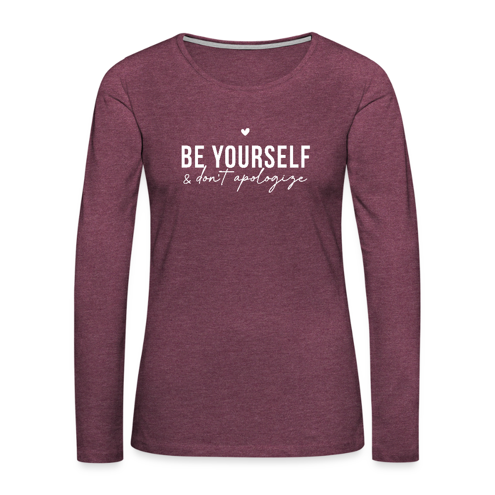 Be Yourself & Don't Apologize Women's Premium Long Sleeve T-Shirt - heather burgundy