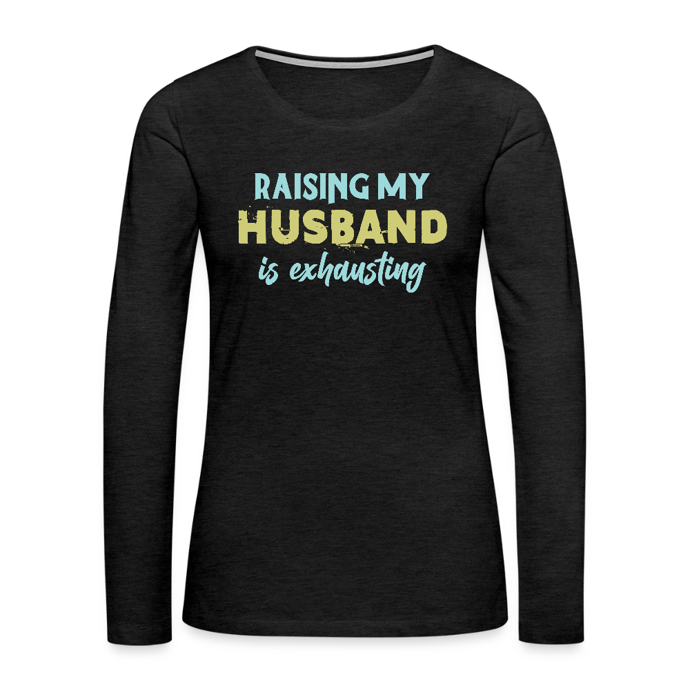 Raising My Husband is Exhausting Women's Premium Long Sleeve T-Shirt - charcoal grey