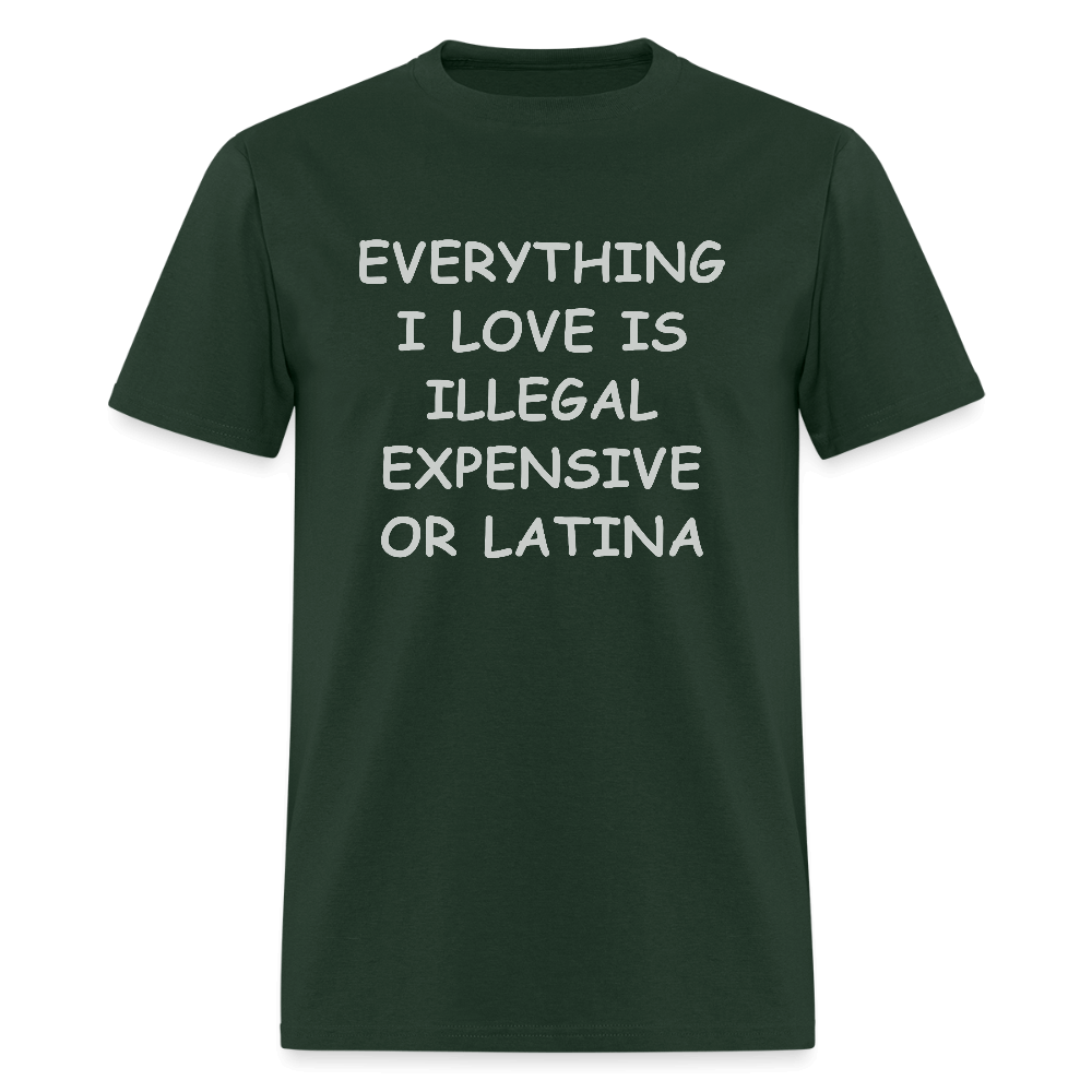 Everything I Love Is Illegal Expensive or Latina T-Shirt Color: forest green