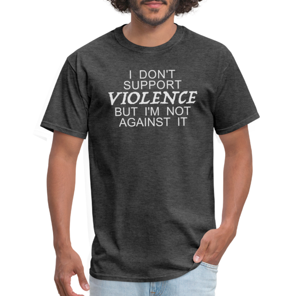 I Don't Support Violence But I'm Not Against It T-Shirt Color: heather black