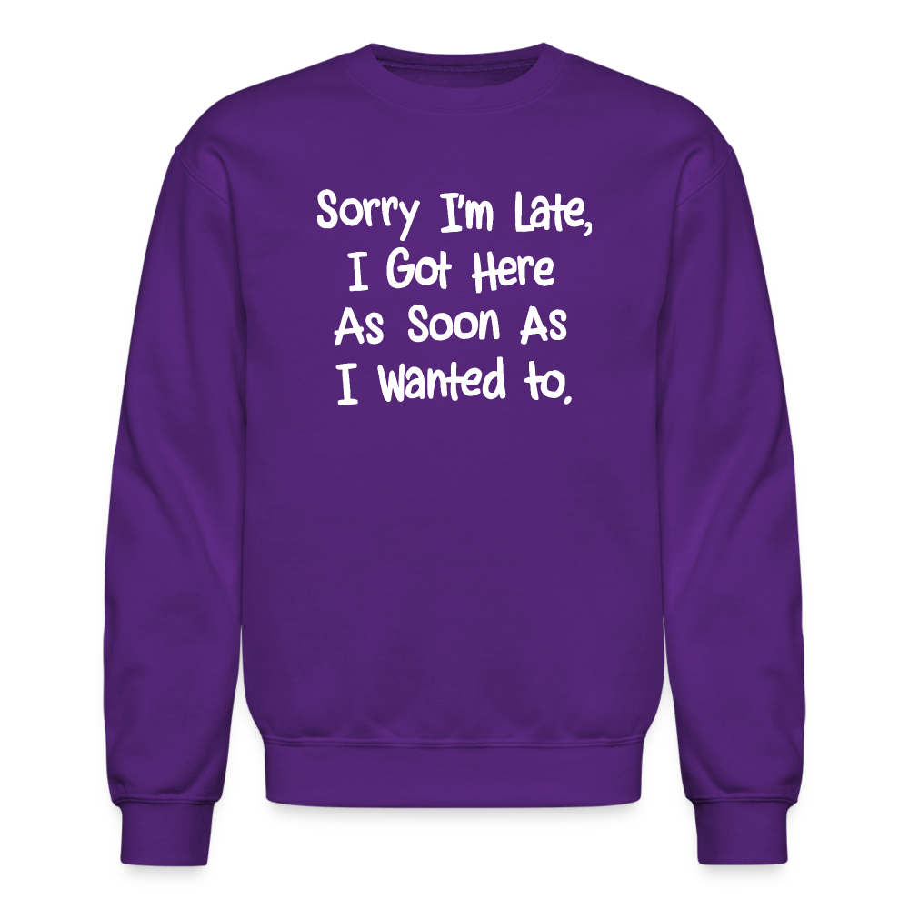 Sorry I'm Late, Got Here As Soon As I Wanted Sweatshirt Color: purple