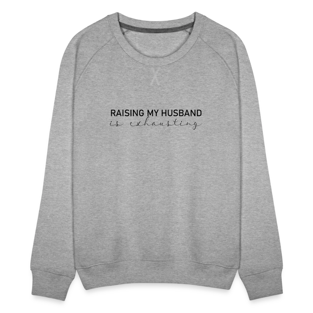 Raising My Husband is Exhausting Women’s Premium Sweatshirt - heather grey