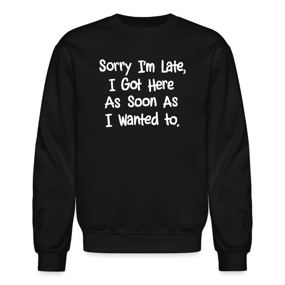 Sorry I'm Late, Got Here As Soon As I Wanted Sweatshirt Color: black