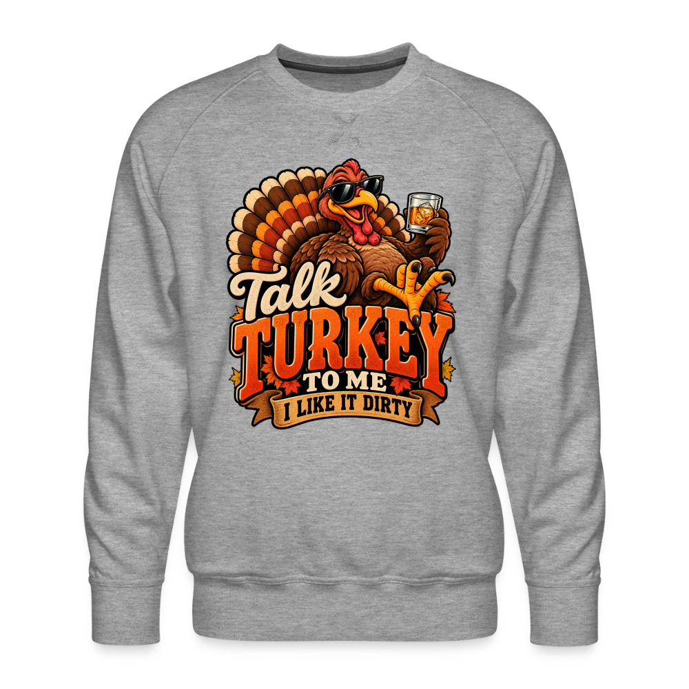 Talk Turkey to Me – I Like It Dirty Men’s Premium Sweatshirt - heather grey