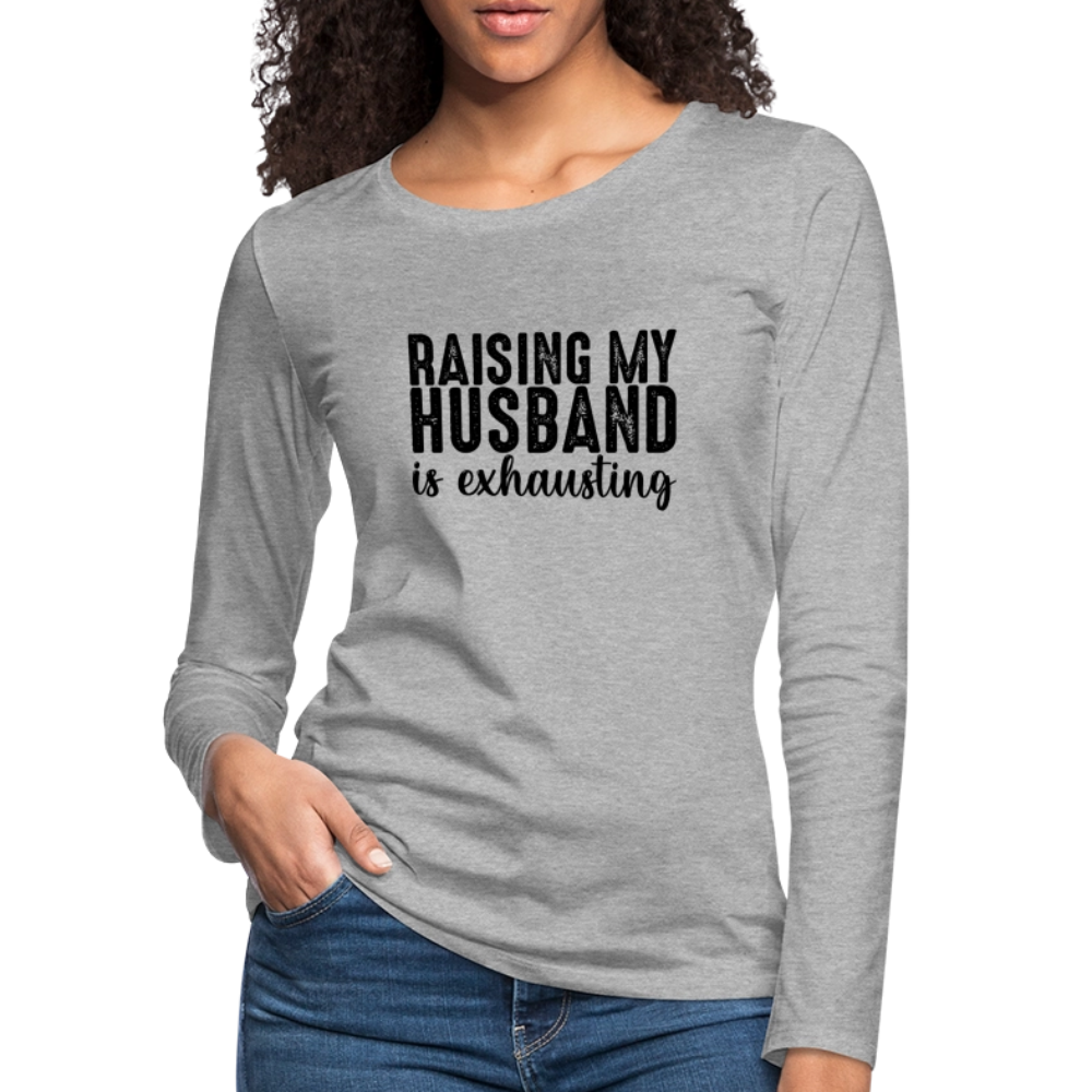 Raising My Husband is Exhausting Women's Premium Long Sleeve T-Shirt - heather gray