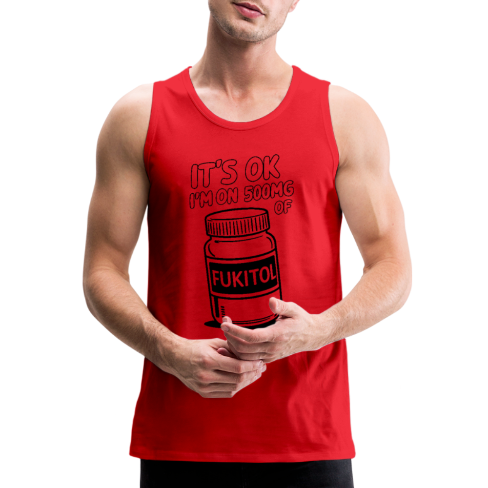 It's Ok I'm On 500mg of Fukitol Men’s Premium Tank Top Color: white
