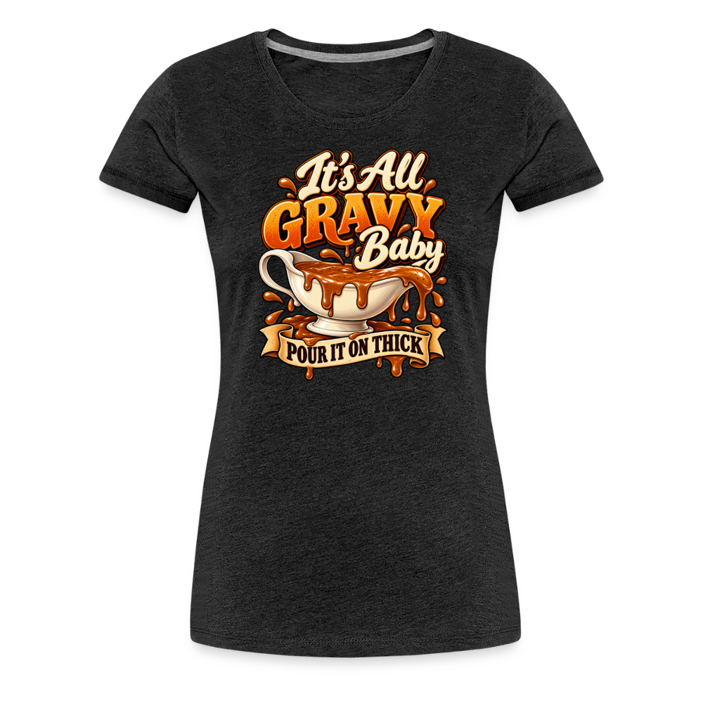 It’s All Gravy Baby – Pour It On Thick Women’s Premium T-Shirt - charcoal grey