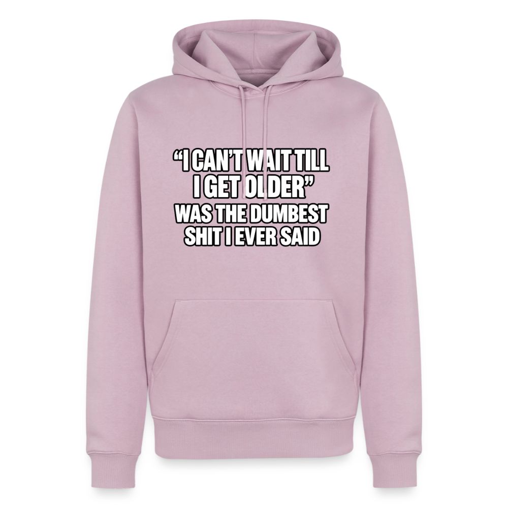 I Can’t Wait Till I Get Older Was the Dumbest Shit I Ever Said – Funny Premium Hoodie Color: Dusty Pink