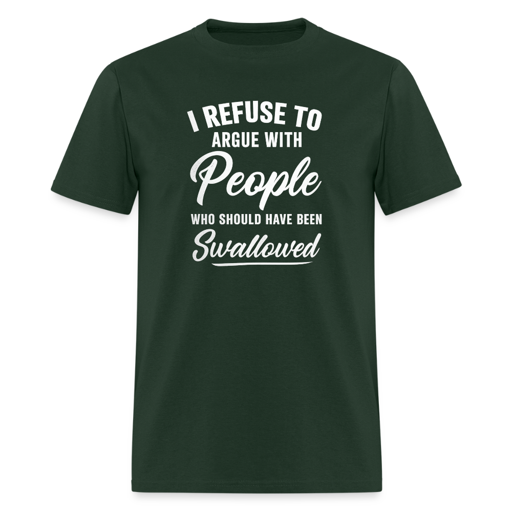 I Refuse To Argue With People Who Should Have Been Swallowed T-Shirt (Adult Humor) Color: forest green