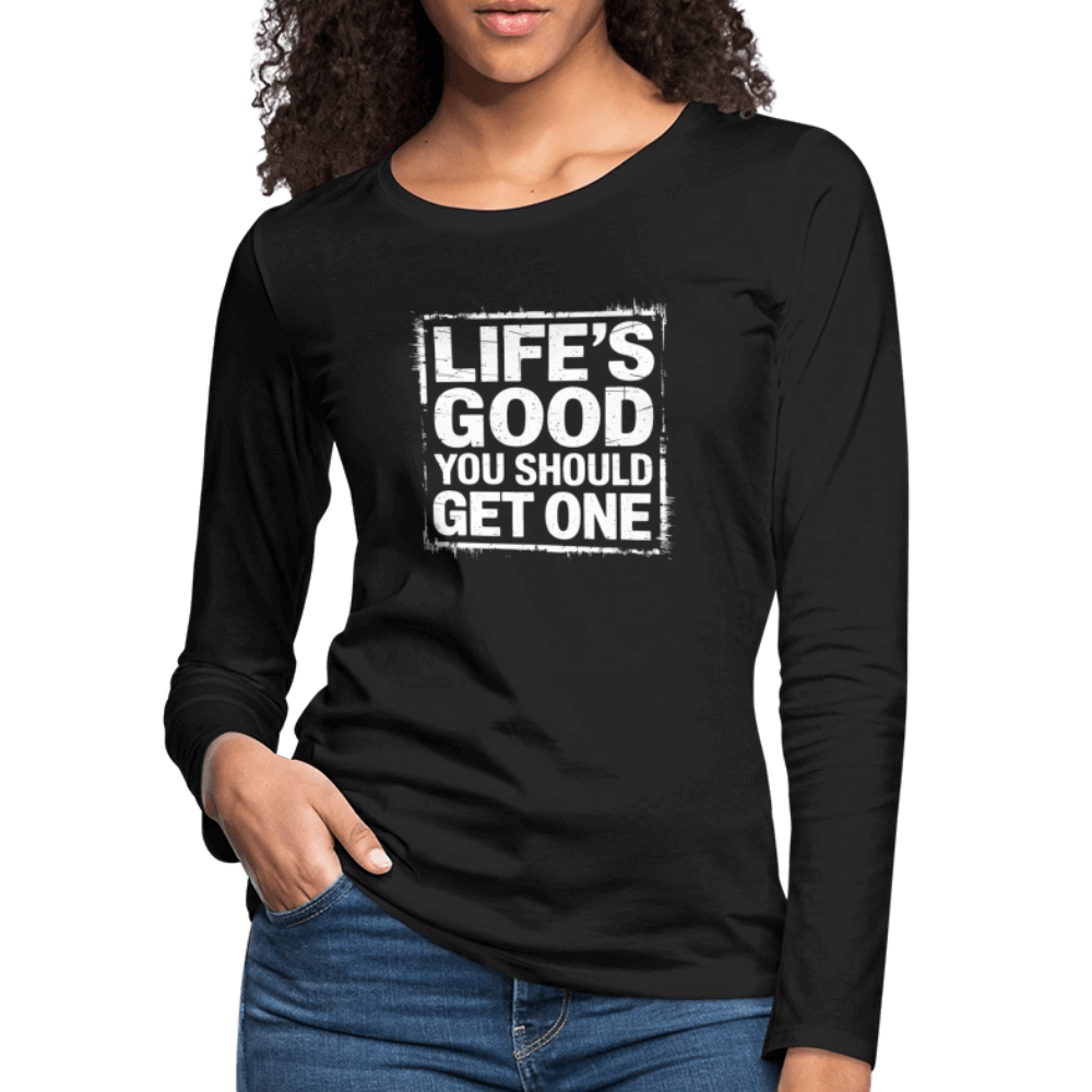 Life's Good You Should Get One Women's Premium Long Sleeve T-Shirt - black