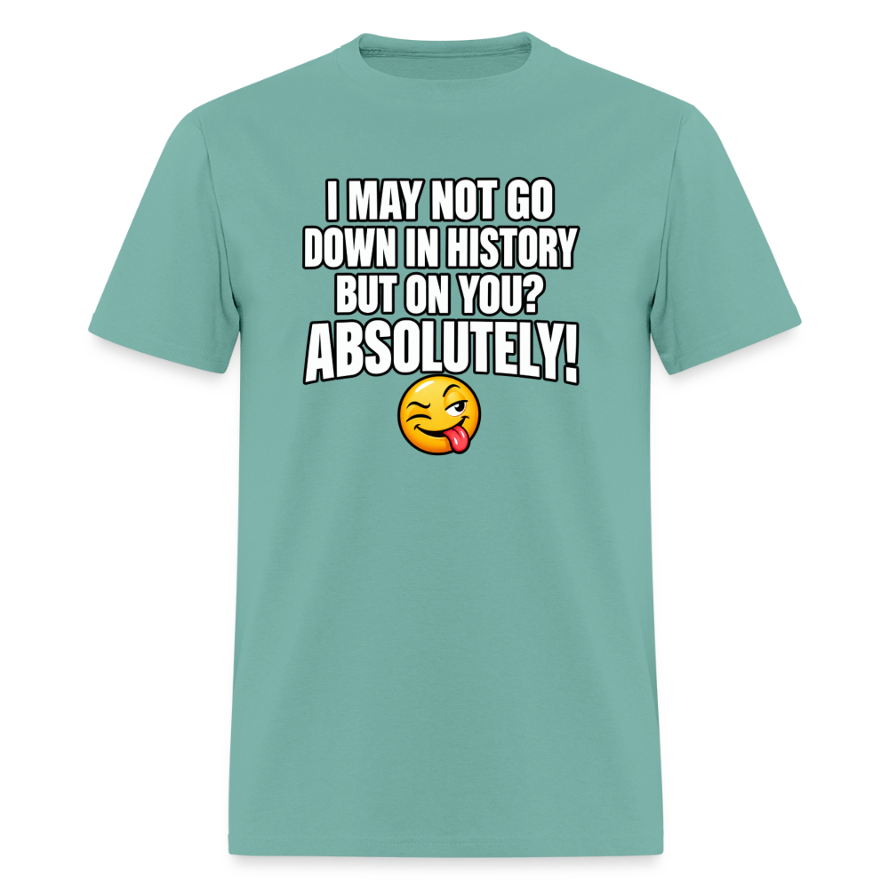 I May Not Go Down in History But On You Definitely T-Shirt Color: Aquatic