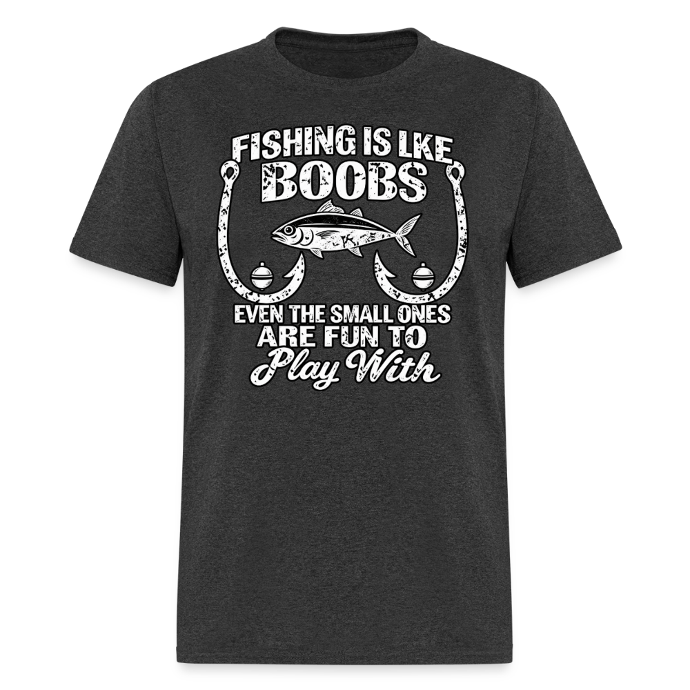 Fishing Is Like Boobs, Even the Small Ones Are Fun To Play With – Funny Fishing T-Shirt - heather black