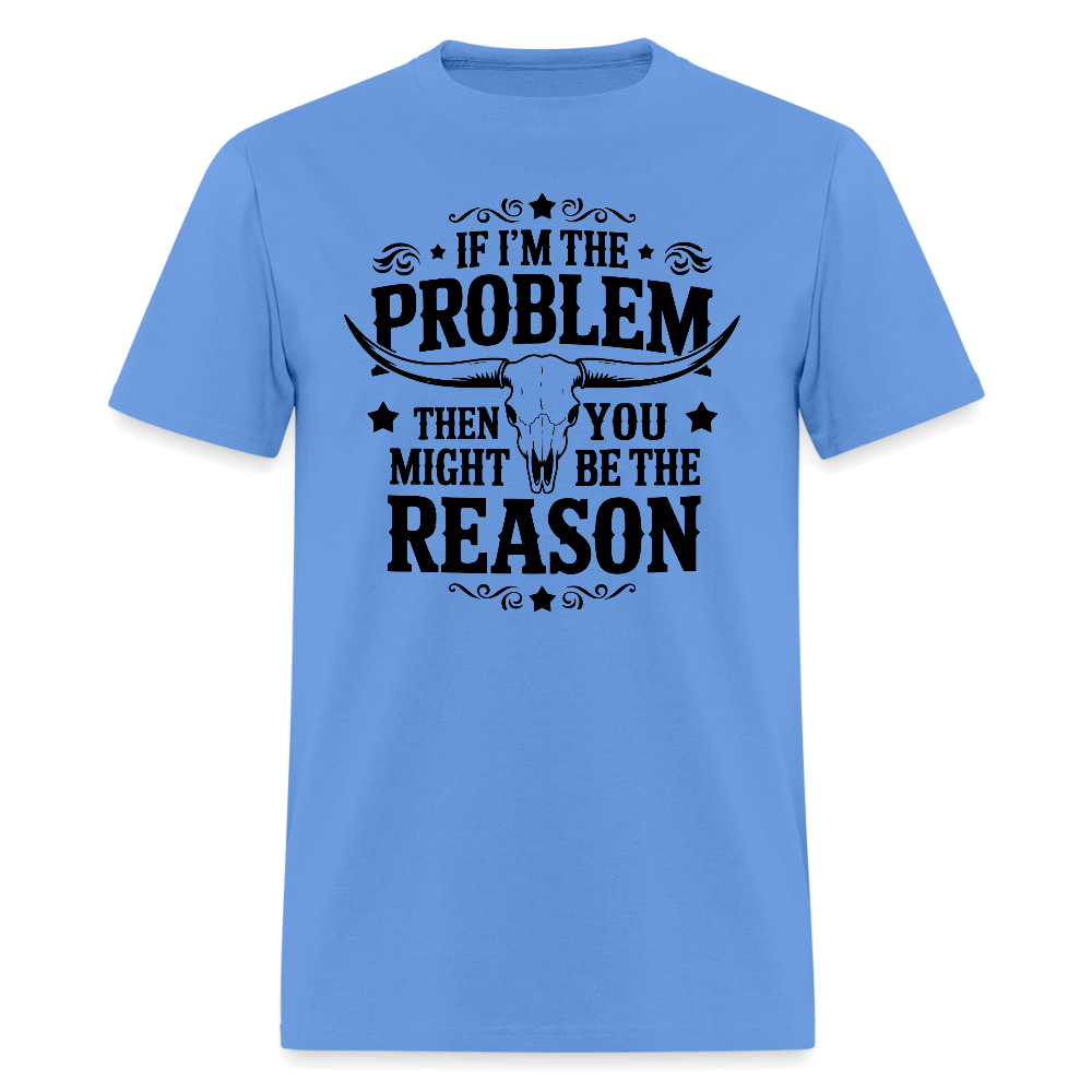 If I'm The Problem Then You Might Be The Reason T-Shirt - carolina blue