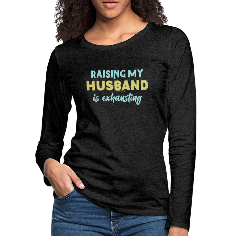 Raising My Husband is Exhausting Women's Premium Long Sleeve T-Shirt - charcoal grey