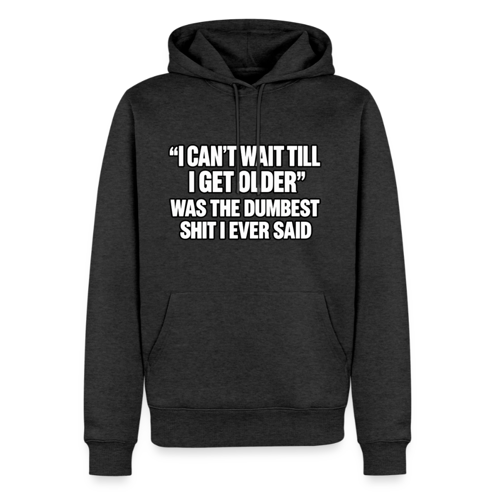 I Can’t Wait Till I Get Older Was the Dumbest Shit I Ever Said – Funny Premium Hoodie Color: Heather Anthracite