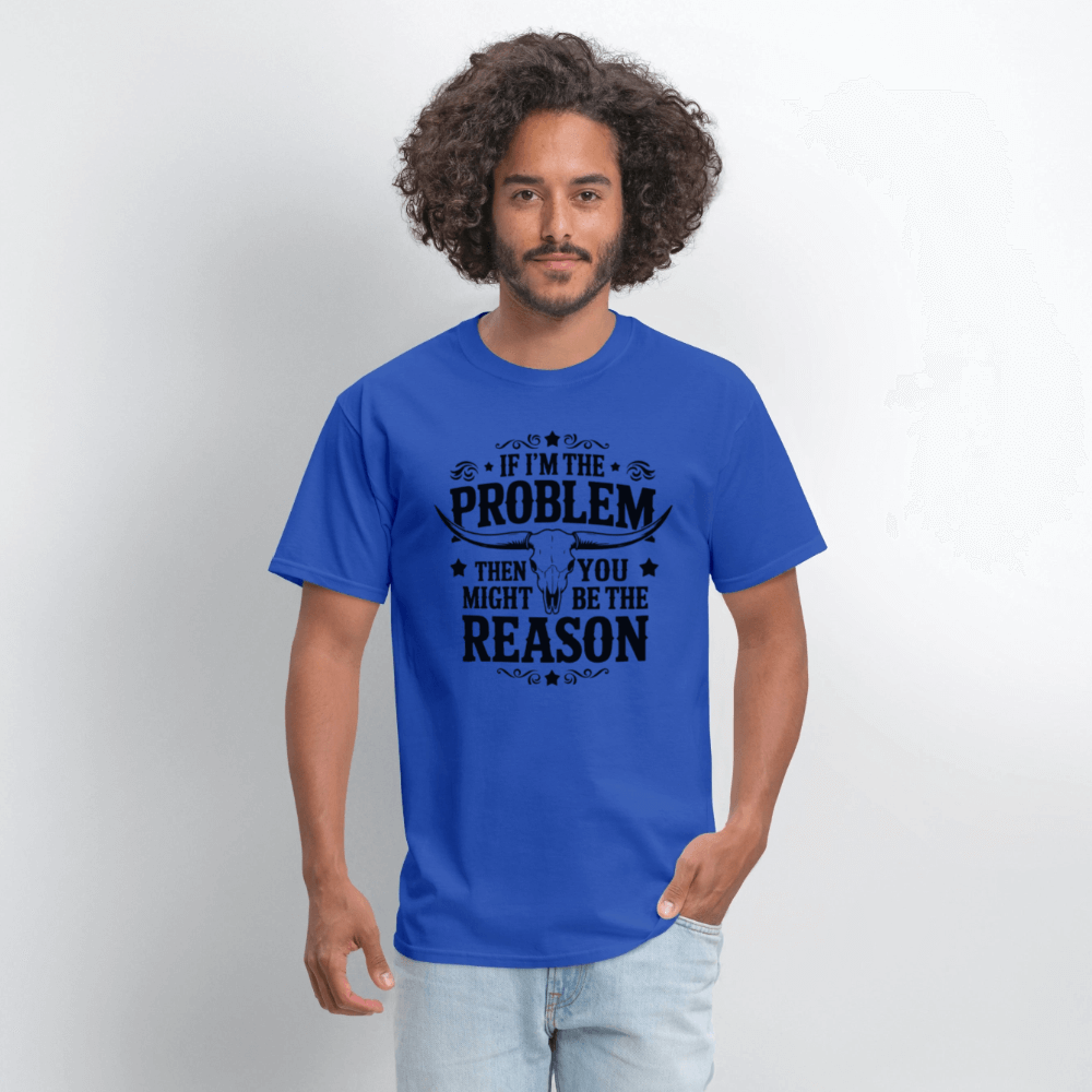 If I'm The Problem Then You Might Be The Reason T-Shirt - royal blue