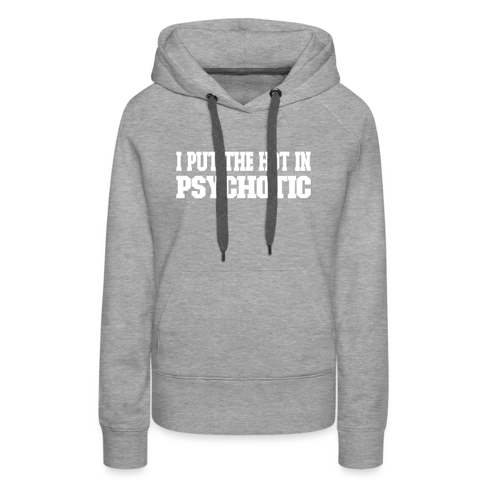I Put The HOT in PsycHOTic Women’s Premium Hoodie Color: heather grey
